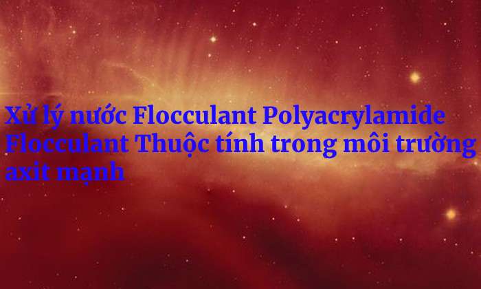 Xử lý nước Flocculant Polyacrylamide Flocculant Thuộc tính trong môi trường axit mạnh