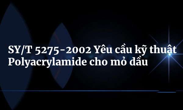 SY/T 5275-2002 Yêu cầu kỹ thuật Polyacrylamide cho mỏ dầu