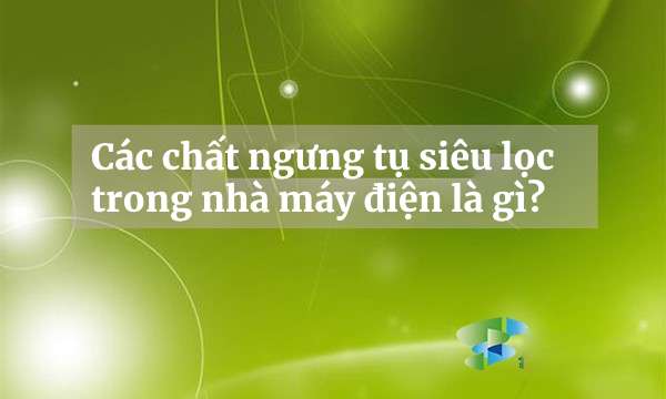 Các chất ngưng tụ siêu lọc trong nhà máy điện là gì?